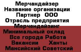 Мерчандайзер › Название организации ­ Партнер, ООО › Отрасль предприятия ­ Мерчендайзинг › Минимальный оклад ­ 1 - Все города Работа » Вакансии   . Ханты-Мансийский,Советский г.